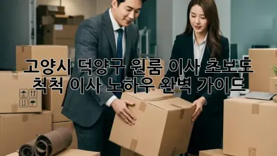 고양시 덕양구 원룸 이사, 초보도 척척! 이사 노하우 완벽 가이드
